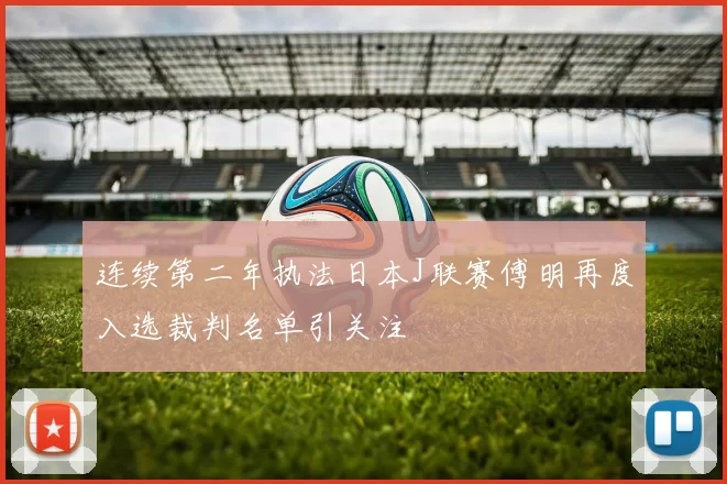 连续第二年执法日本J联赛傅明再度入选裁判名单引关注