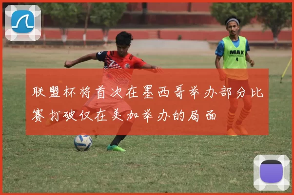 联盟杯将首次在墨西哥举办部分比赛打破仅在美加举办的局面