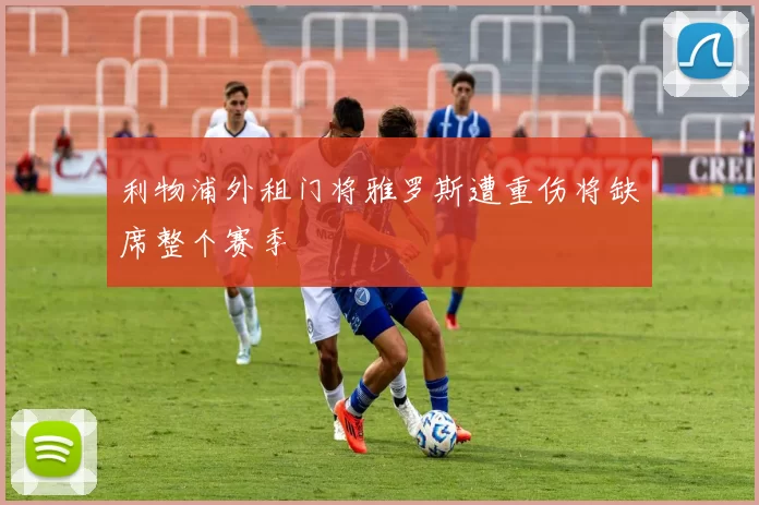 利物浦外租门将雅罗斯遭重伤将缺席整个赛季