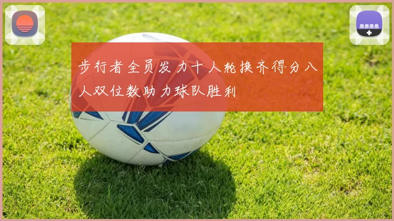 步行者全员发力十人轮换齐得分八人双位数助力球队胜利