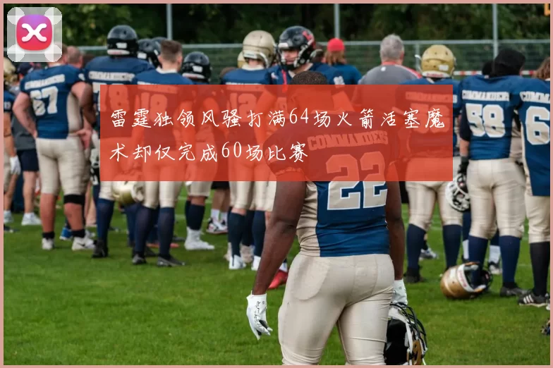 雷霆独领风骚打满64场火箭活塞魔术却仅完成60场比赛