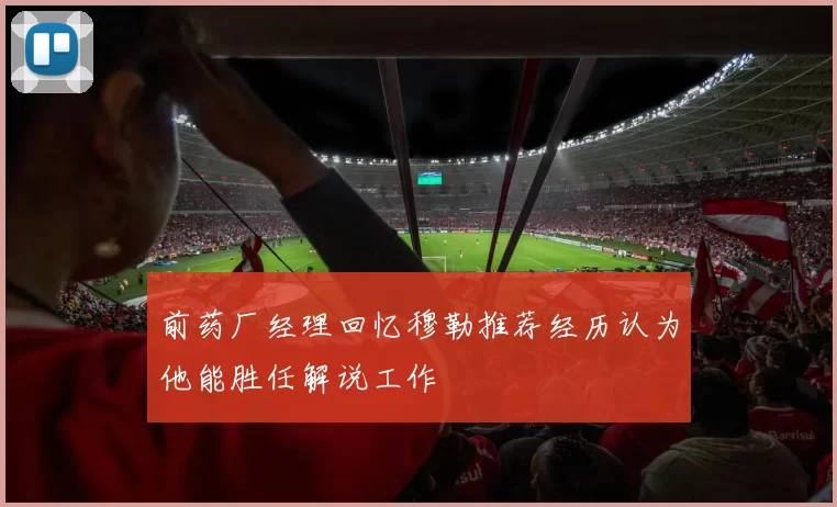 前药厂经理回忆穆勒推荐经历认为他能胜任解说工作