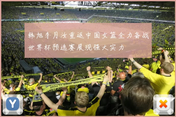 韩旭李月汝重返中国女篮全力备战世界杯预选赛展现强大实力