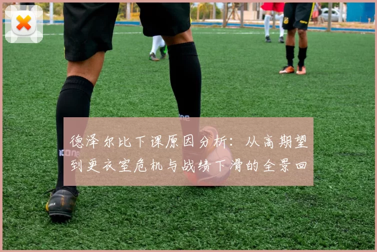 德泽尔比下课原因分析：从高期望到更衣室危机与战绩下滑的全景回顾