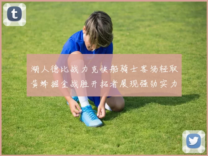 湖人德比战力克快船骑士客场轻取黄蜂掘金战胜开拓者展现强劲实力