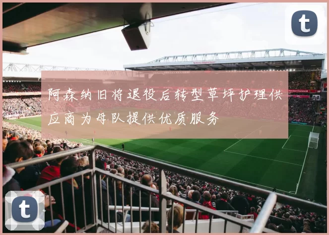 阿森纳旧将退役后转型草坪护理供应商为母队提供优质服务