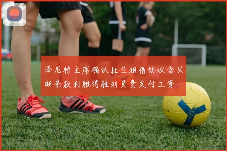 泽尼特主席确认杜兰租借协议含买断条款利雅得胜利负责支付工资