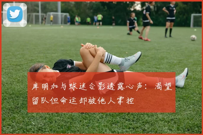 库明加与球迷合影透露心声：渴望留队但命运却被他人掌控