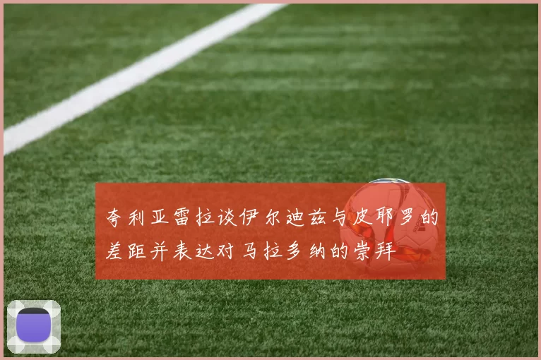 夸利亚雷拉谈伊尔迪兹与皮耶罗的差距并表达对马拉多纳的崇拜