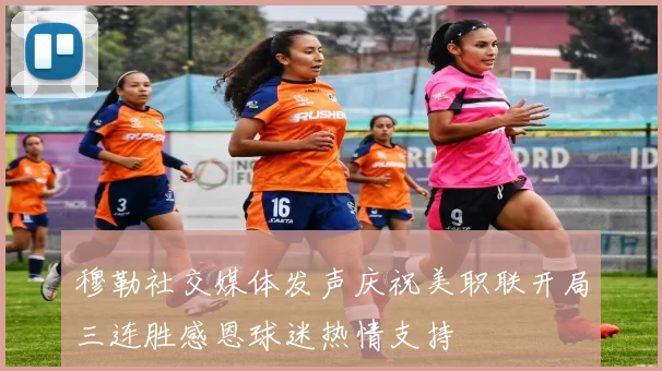 穆勒社交媒体发声庆祝美职联开局三连胜感恩球迷热情支持