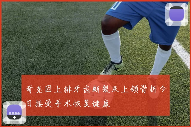 奇克因上排牙齿断裂及上颌骨折今日接受手术恢复健康