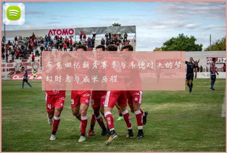布克回忆新秀赛季与韦德对决的梦幻时光与成长历程
